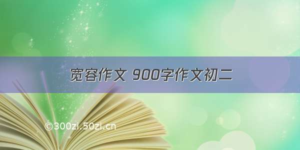 宽容作文 900字作文初二