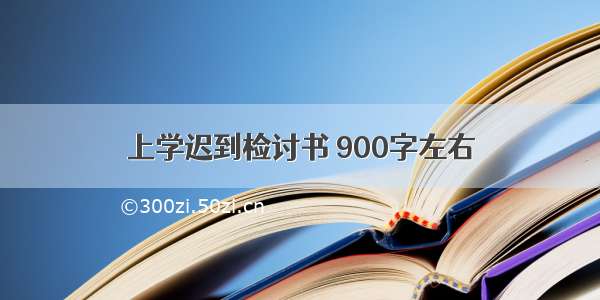 上学迟到检讨书 900字左右