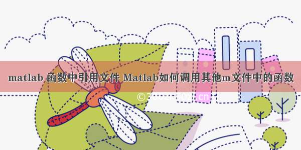 matlab 函数中引用文件 Matlab如何调用其他m文件中的函数