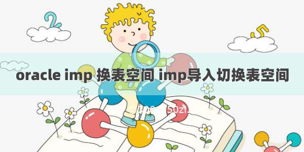 oracle imp 换表空间 imp导入切换表空间