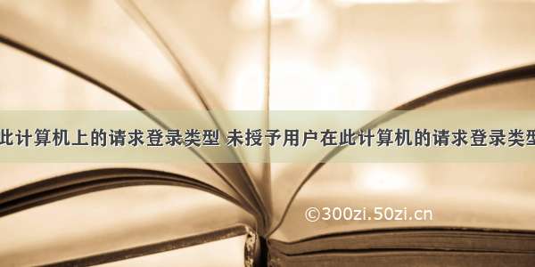 未授予用户在此计算机上的请求登录类型 未授予用户在此计算机的请求登录类型win10家庭版