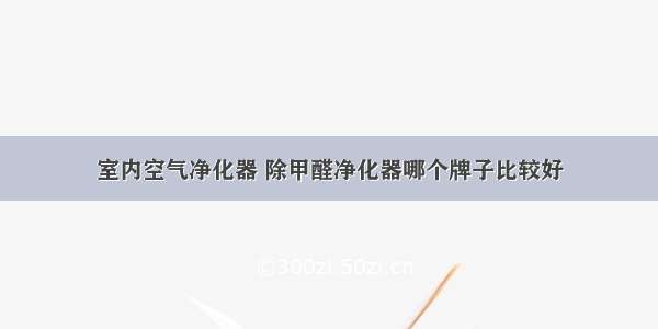 室内空气净化器 除甲醛净化器哪个牌子比较好