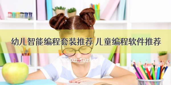 幼儿智能编程套装推荐 儿童编程软件推荐