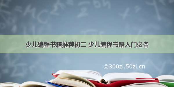 少儿编程书籍推荐初二 少儿编程书籍入门必备