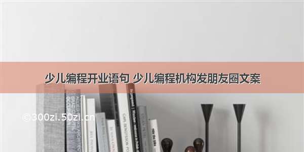 少儿编程开业语句 少儿编程机构发朋友圈文案