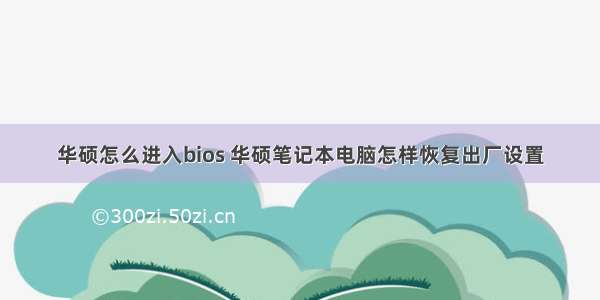 华硕怎么进入bios 华硕笔记本电脑怎样恢复出厂设置