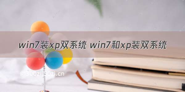 win7装xp双系统 win7和xp装双系统