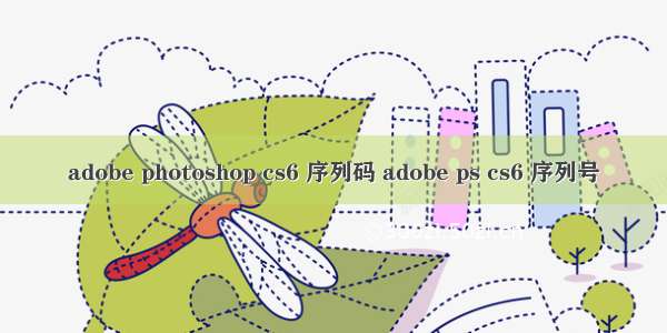 adobe photoshop cs6 序列码 adobe ps cs6 序列号