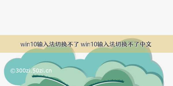 win10输入法切换不了 win10输入法切换不了中文