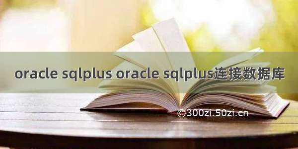 oracle sqlplus oracle sqlplus连接数据库