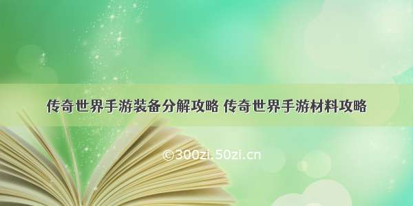 传奇世界手游装备分解攻略 传奇世界手游材料攻略