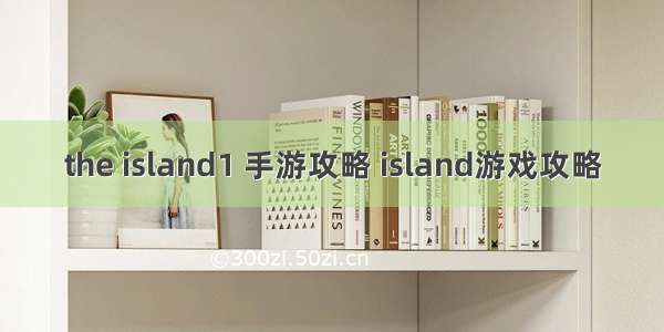 the island1 手游攻略 island游戏攻略