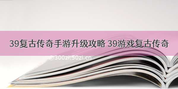 39复古传奇手游升级攻略 39游戏复古传奇