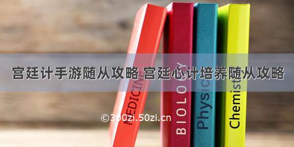 宫廷计手游随从攻略 宫廷心计培养随从攻略