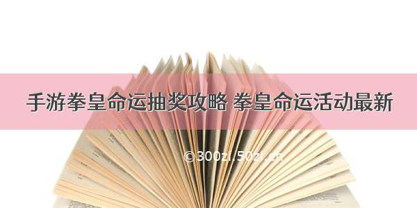 手游拳皇命运抽奖攻略 拳皇命运活动最新