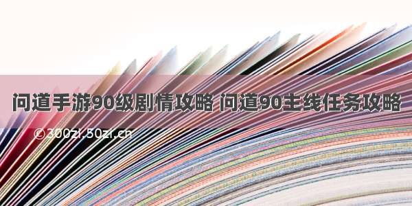 问道手游90级剧情攻略 问道90主线任务攻略