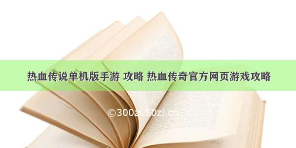 热血传说单机版手游 攻略 热血传奇官方网页游戏攻略