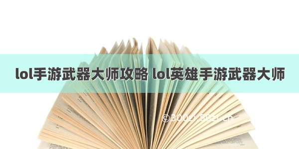 lol手游武器大师攻略 lol英雄手游武器大师