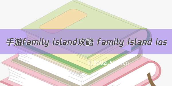 手游family island攻略 family island ios