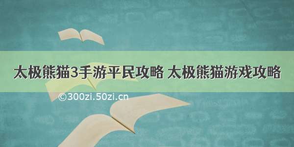 太极熊猫3手游平民攻略 太极熊猫游戏攻略