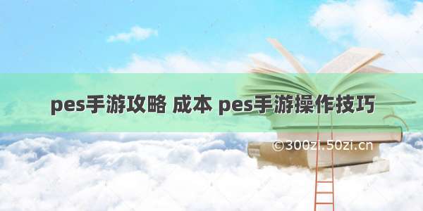 pes手游攻略 成本 pes手游操作技巧