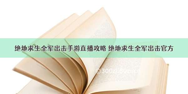 绝地求生全军出击手游直播攻略 绝地求生全军出击官方