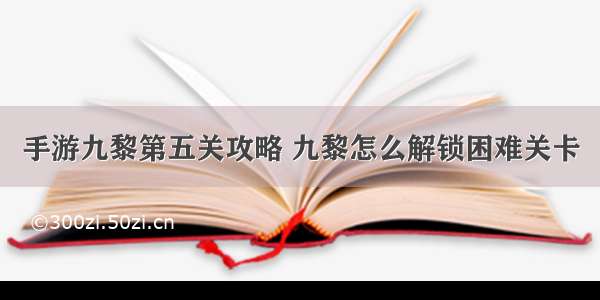 手游九黎第五关攻略 九黎怎么解锁困难关卡