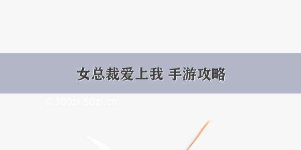 女总裁爱上我 手游攻略