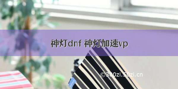 神灯dnf 神灯加速vp