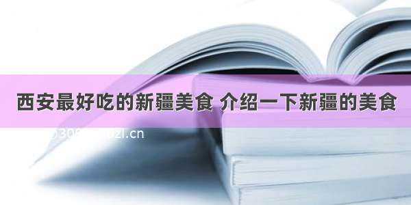 西安最好吃的新疆美食 介绍一下新疆的美食