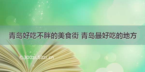 青岛好吃不胖的美食街 青岛最好吃的地方