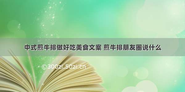 中式煎牛排做好吃美食文案 煎牛排朋友圈说什么