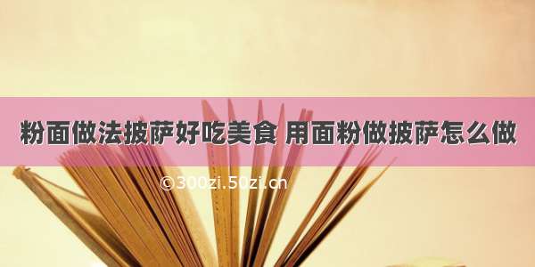 粉面做法披萨好吃美食 用面粉做披萨怎么做