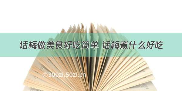 话梅做美食好吃简单 话梅煮什么好吃