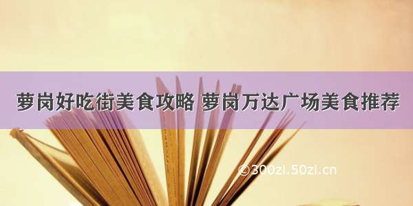 萝岗好吃街美食攻略 萝岗万达广场美食推荐