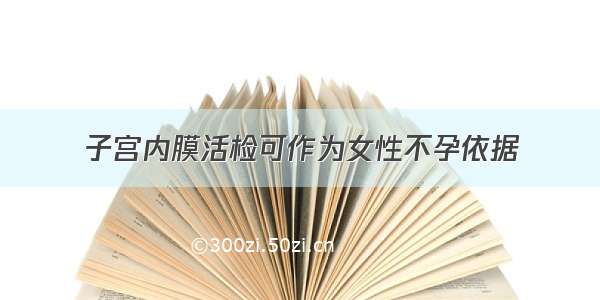 子宫内膜活检可作为女性不孕依据