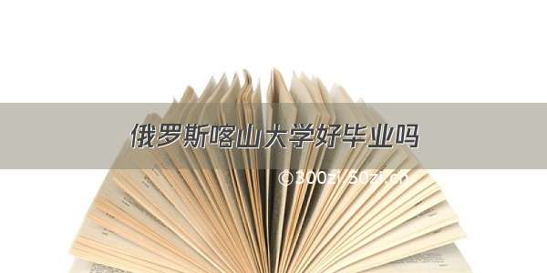 俄罗斯喀山大学好毕业吗