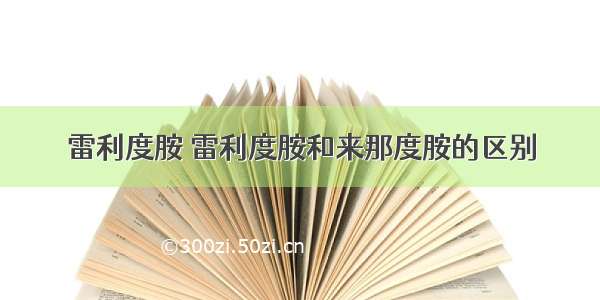 雷利度胺 雷利度胺和来那度胺的区别