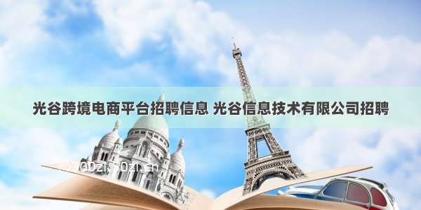 光谷跨境电商平台招聘信息 光谷信息技术有限公司招聘