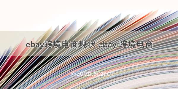 ebay跨境电商现状 ebay 跨境电商