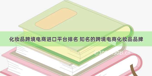 化妆品跨境电商进口平台排名 知名的跨境电商化妆品品牌