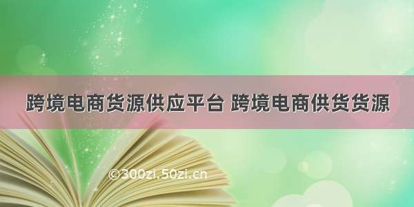 跨境电商货源供应平台 跨境电商供货货源