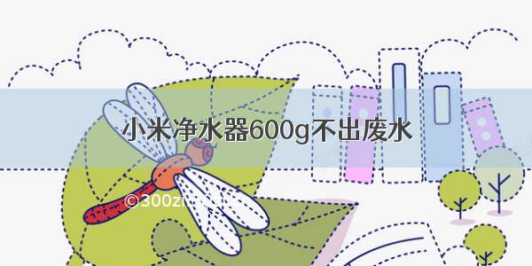 小米净水器600g不出废水