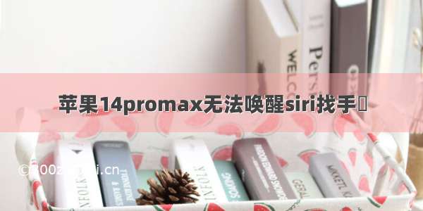 苹果14promax无法唤醒siri找手機