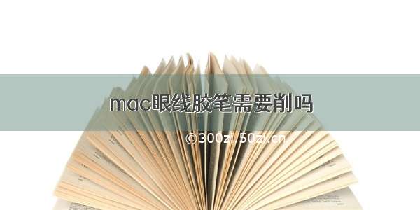 mac眼线胶笔需要削吗