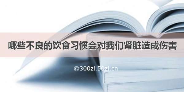 哪些不良的饮食习惯会对我们肾脏造成伤害