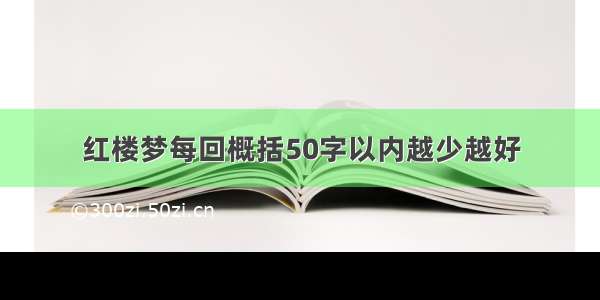 红楼梦每回概括50字以内越少越好