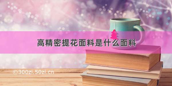 高精密提花面料是什么面料