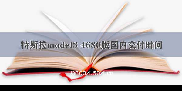 特斯拉model3 4680版国内交付时间