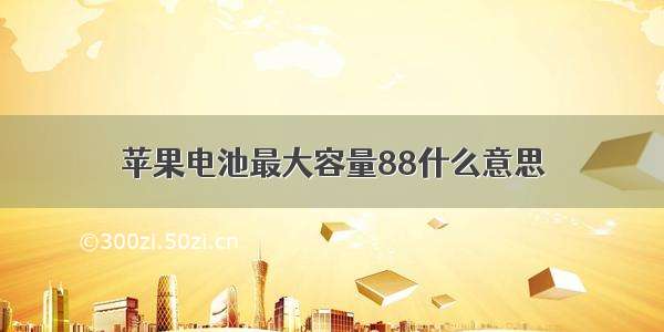 苹果电池最大容量88什么意思